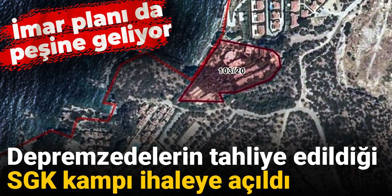 Depremzedelerin tahliye edildiği SGK kampı ihaleye açıldı: İmar planı da peşine geliyor