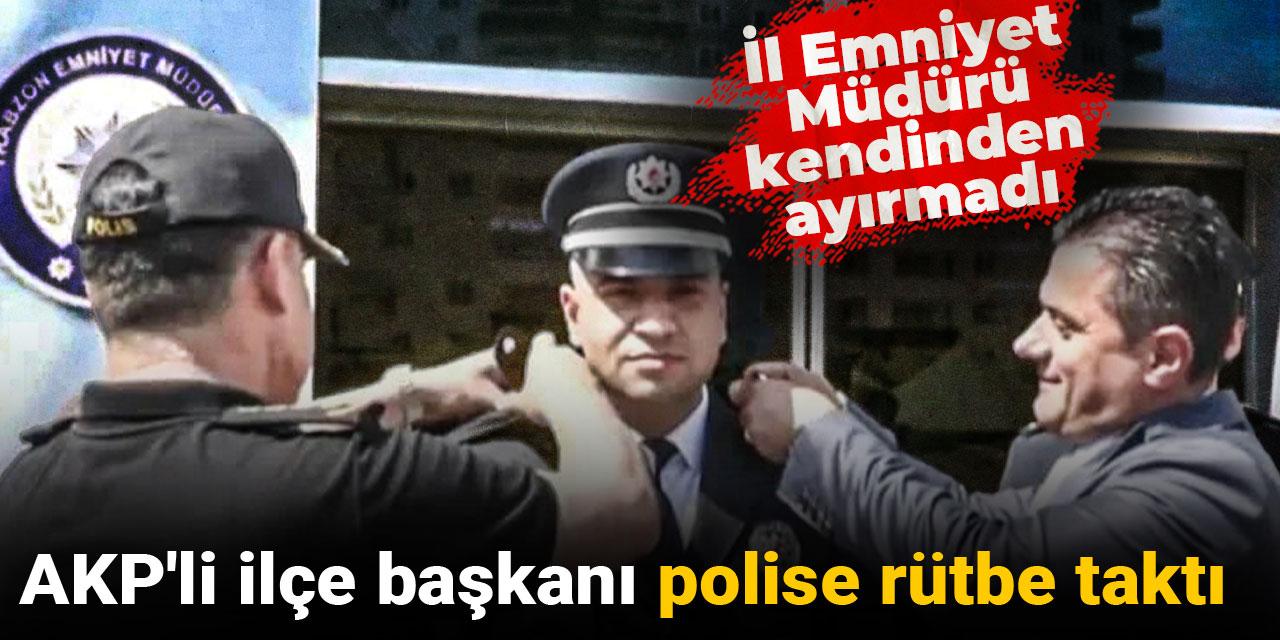 AKP'li ilçe başkanı polise rütbe taktı: İl Emniyet Müdürü kendinden ayırmadı