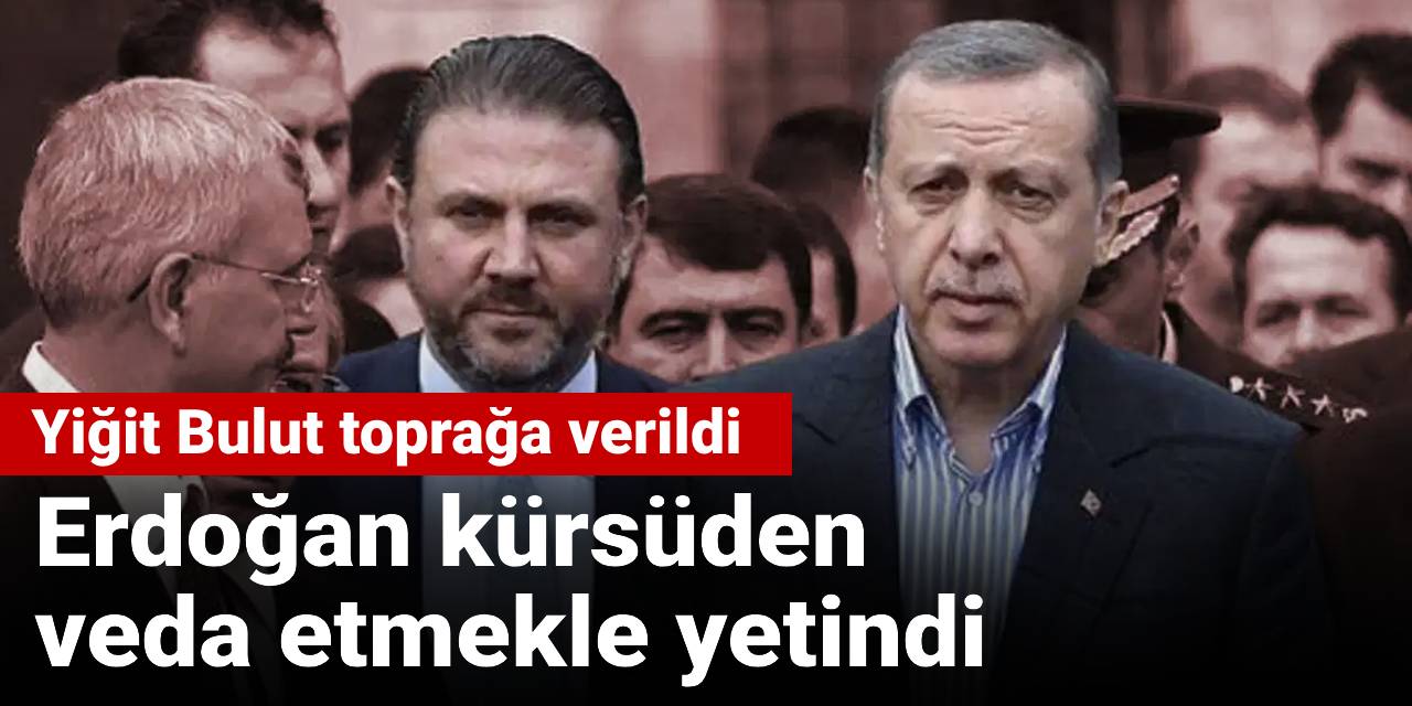 Yiğit Bulut toprağa verildi Erdoğan kürsüden veda etmekle yetindi