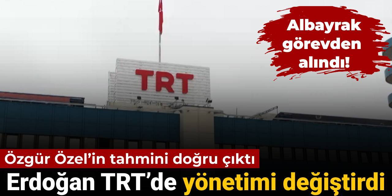 Özgür Özel’in tahmini doğru çıktı: Erdoğan TRT’de yönetimi değiştirdi! Albayrak görevden alındı