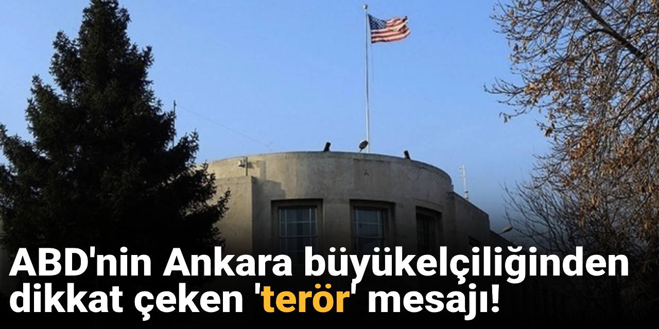 ABD'nin Ankara büyükelçiliğinden dikkat çeken 'terör' mesajı!