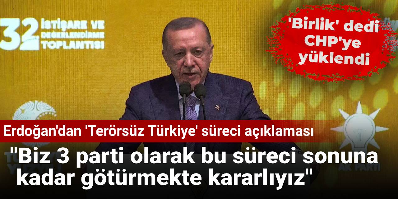 Erdoğan’dan "Terörsüz Türkiye" süreci açıklaması: Biz 3 parti olarak bu süreci sonuna  kadar götürmekte kararlıyız
