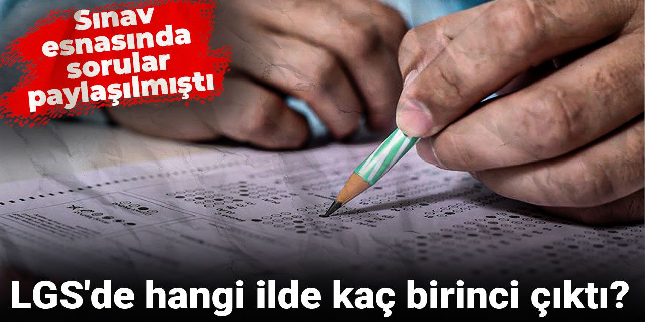 LGS'de hangi ilde kaç birinci çıktı? Sınav esnasında sorular paylaşılmıştı