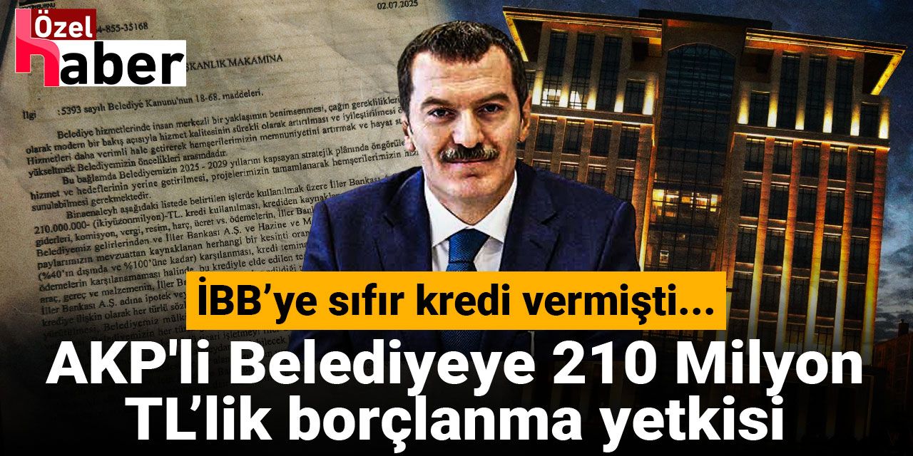 İBB’ye sıfır kredi vermişti... AKP'li Belediyeye 210 milyon TL’lik borçlanma yetkisi