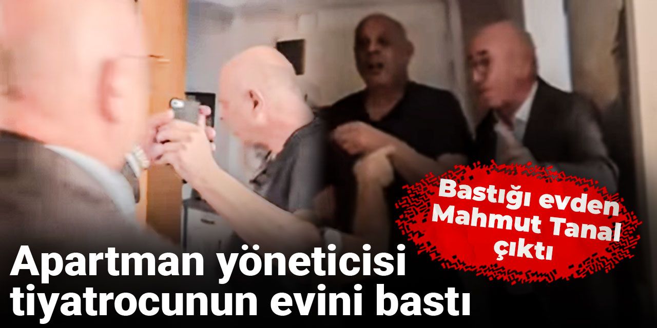 Apartman yöneticisi tiyatrocunun evini bastı: Bastığı evden Mahmut Tanal çıktı