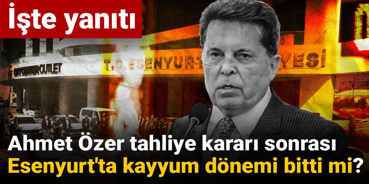 Ahmet Özer tahliye kararı sonrası Esenyurt'ta kayyum dönemi bitti mi? İşte yanıtı