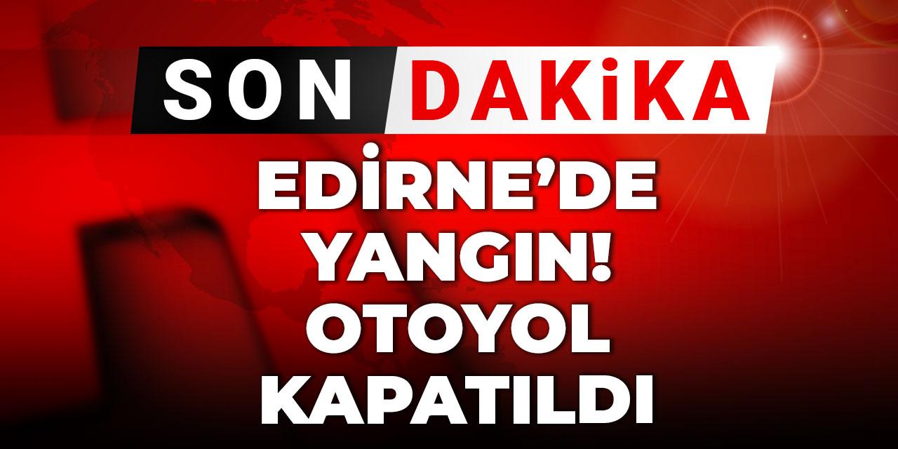 Son dakika! Edirne’de yangın! Otoyol kapatıldı