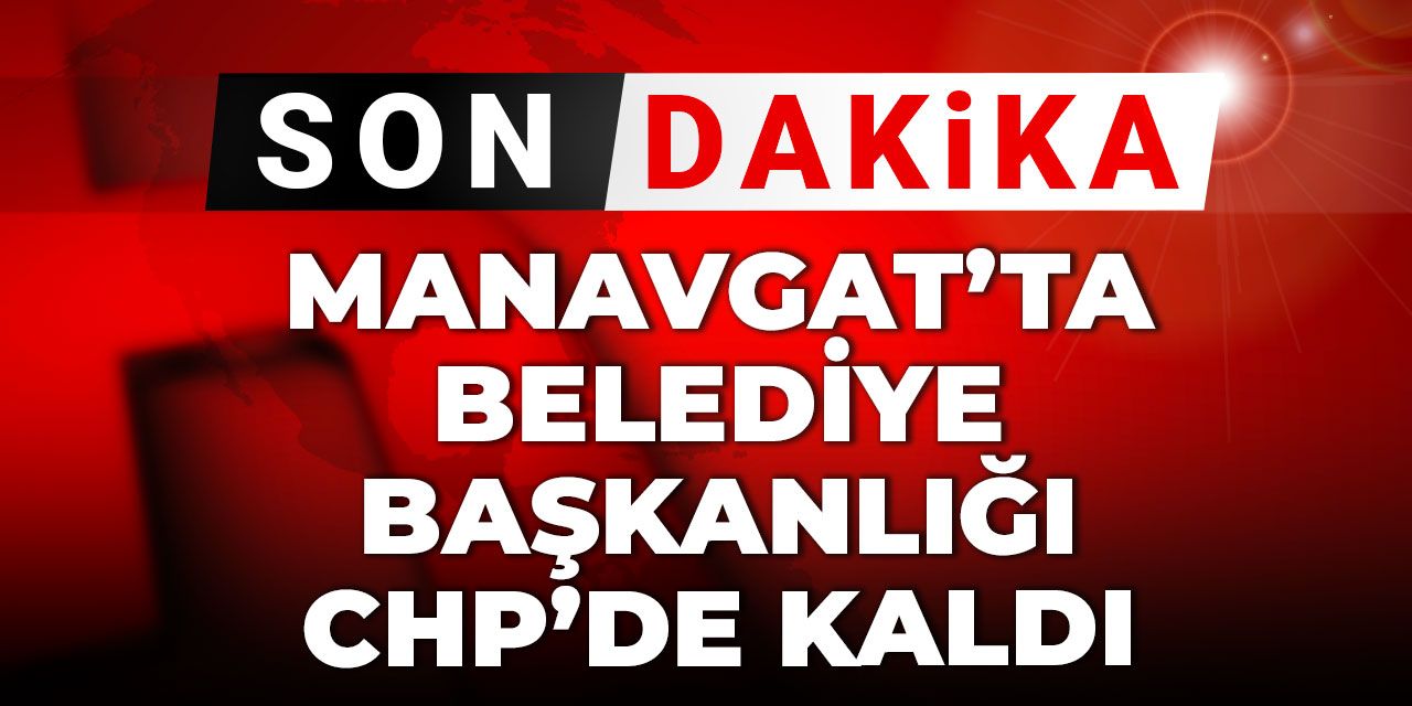 SON DAKİKA | Manavgat'ta Belediye Başkanlığı CHP'de kaldı