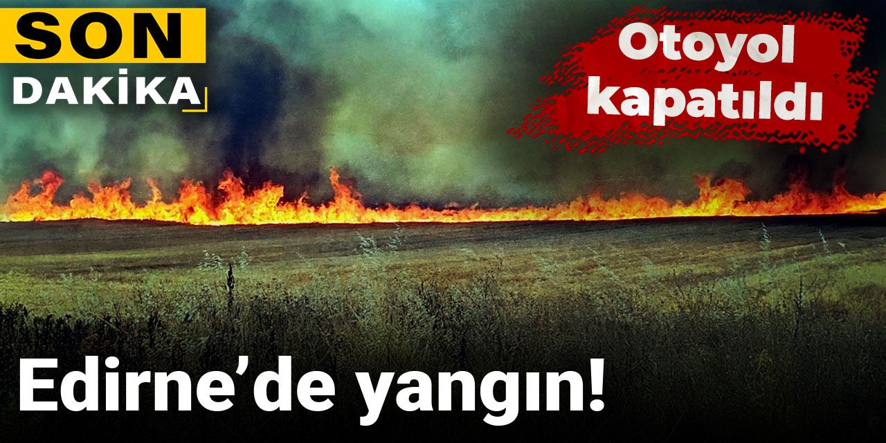Son dakika|Edirne’de yangın! Otoyol kapatıldı