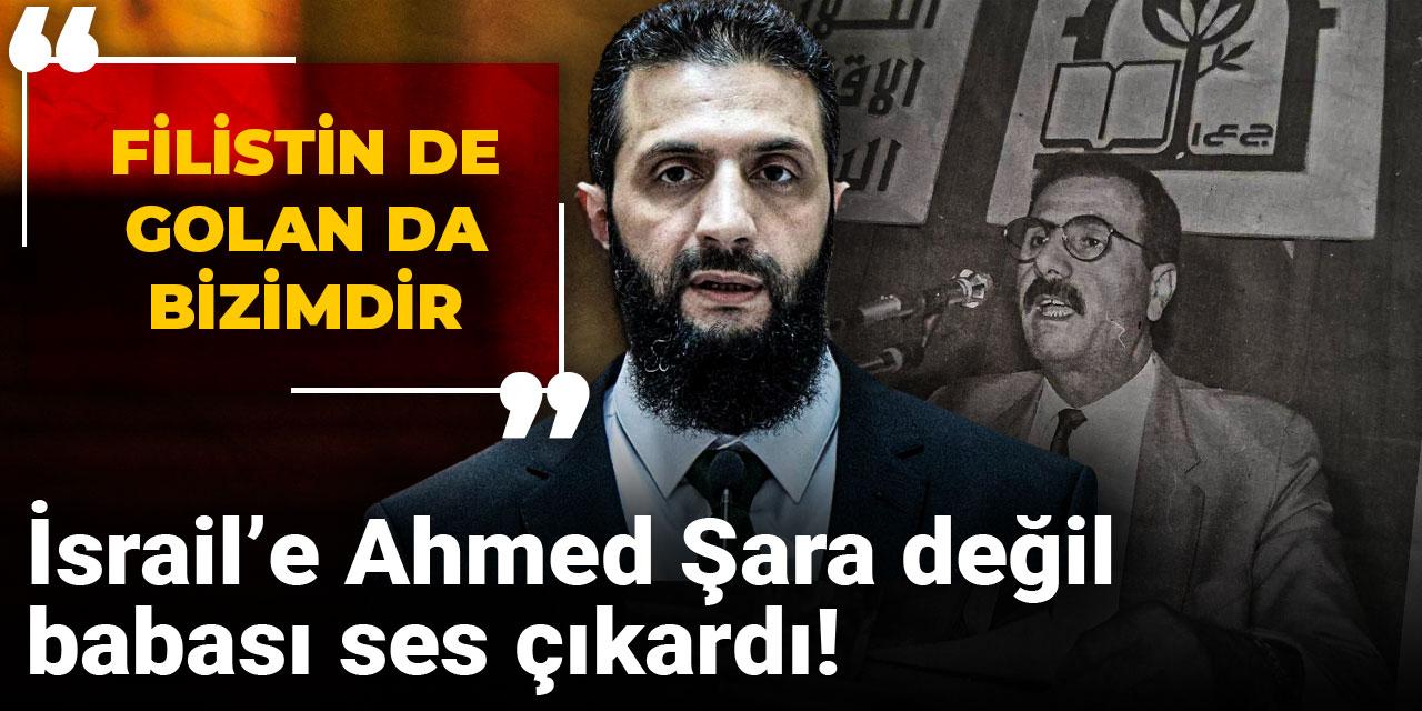 İsrail’e Ahmed Şara değil babası ses çıkardı: Filistin de Golan da bizimdir
