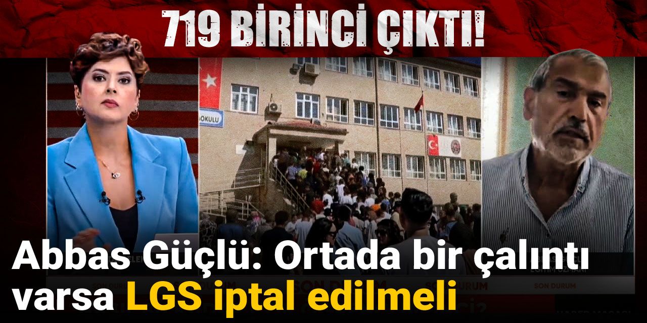 Abbas Güçlü: Ortada bir çalıntı varsa LGS iptal edilmeli
