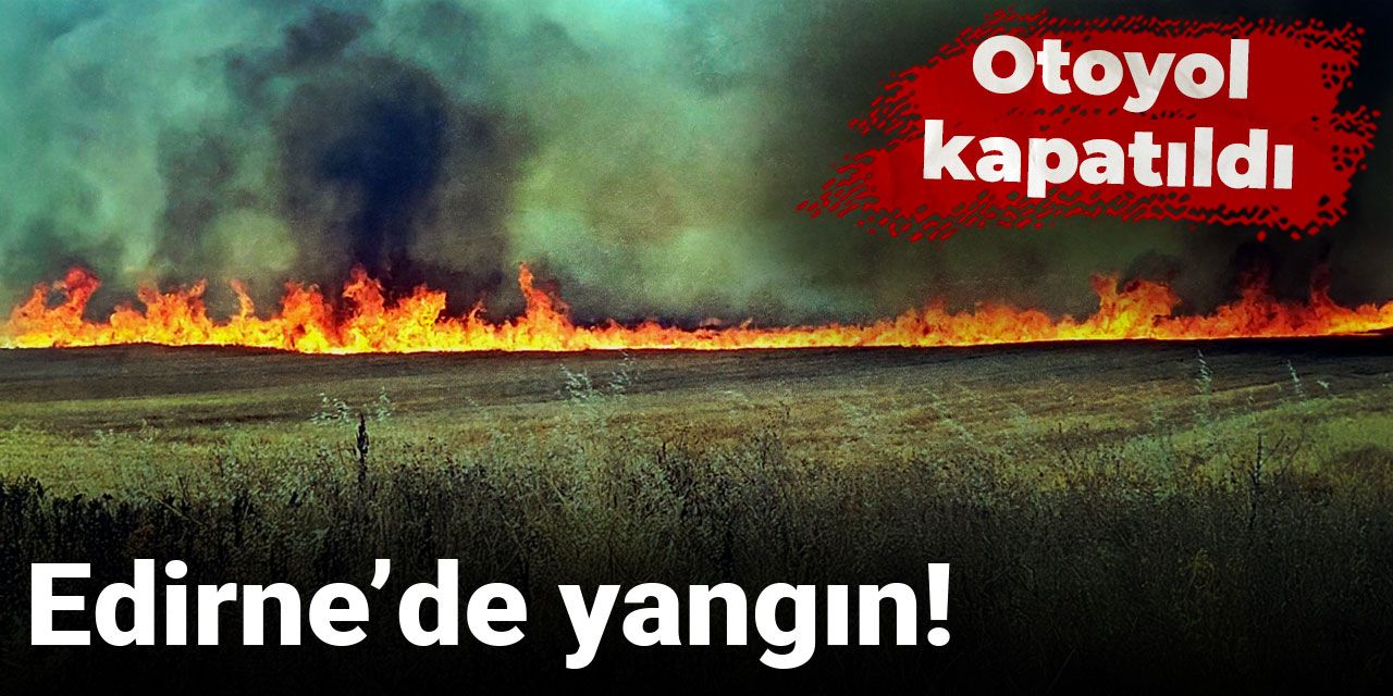 Son dakika|Edirne’de yangın! Otoyol kapatıldı