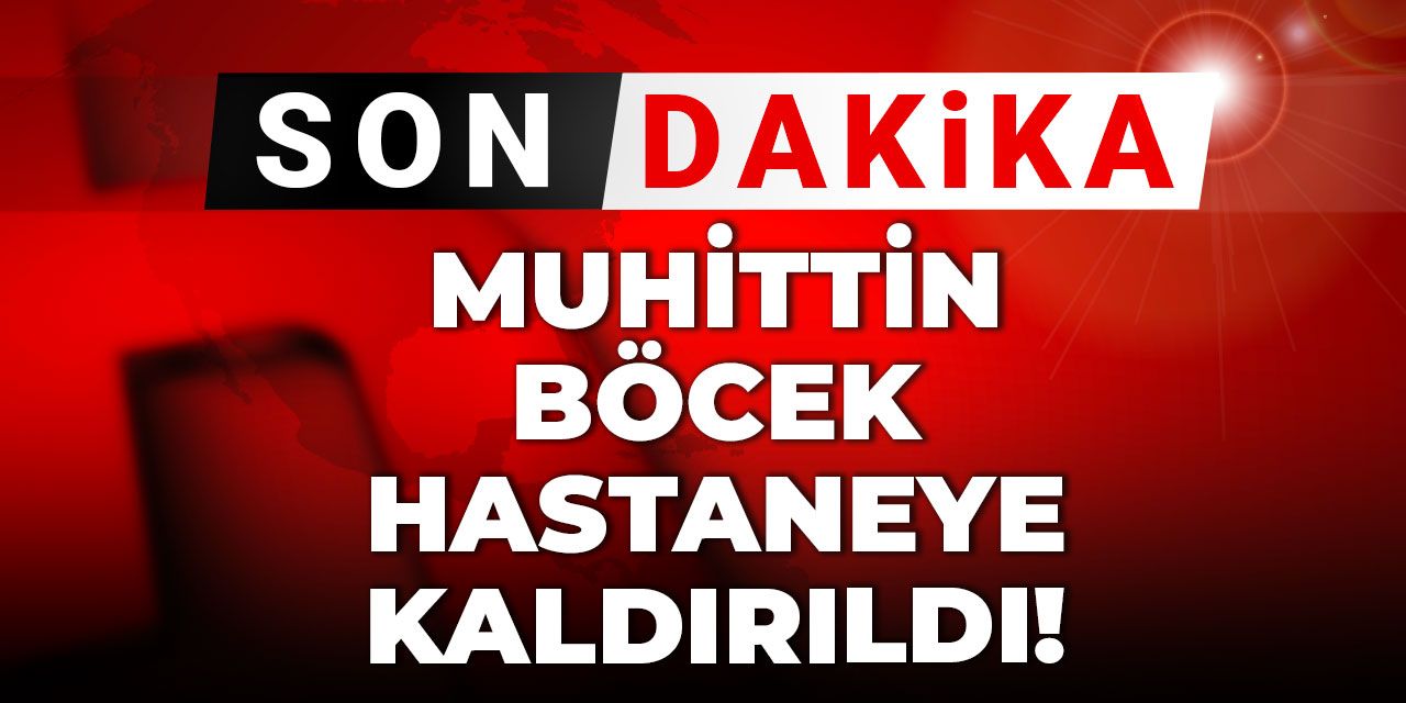 Son dakika | Muhittin Böcek hastaneye kaldırıldı