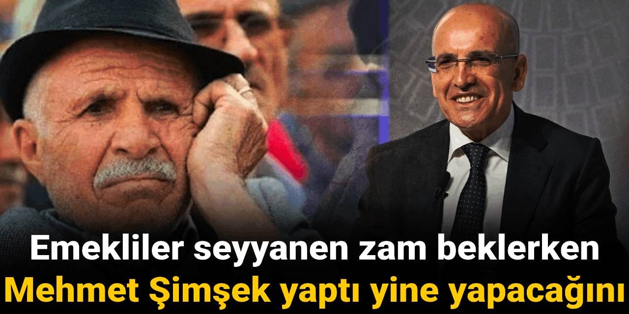 Emekliler seyyanen zam beklerken Mehmet Şimşek yaptı yine yapacağını