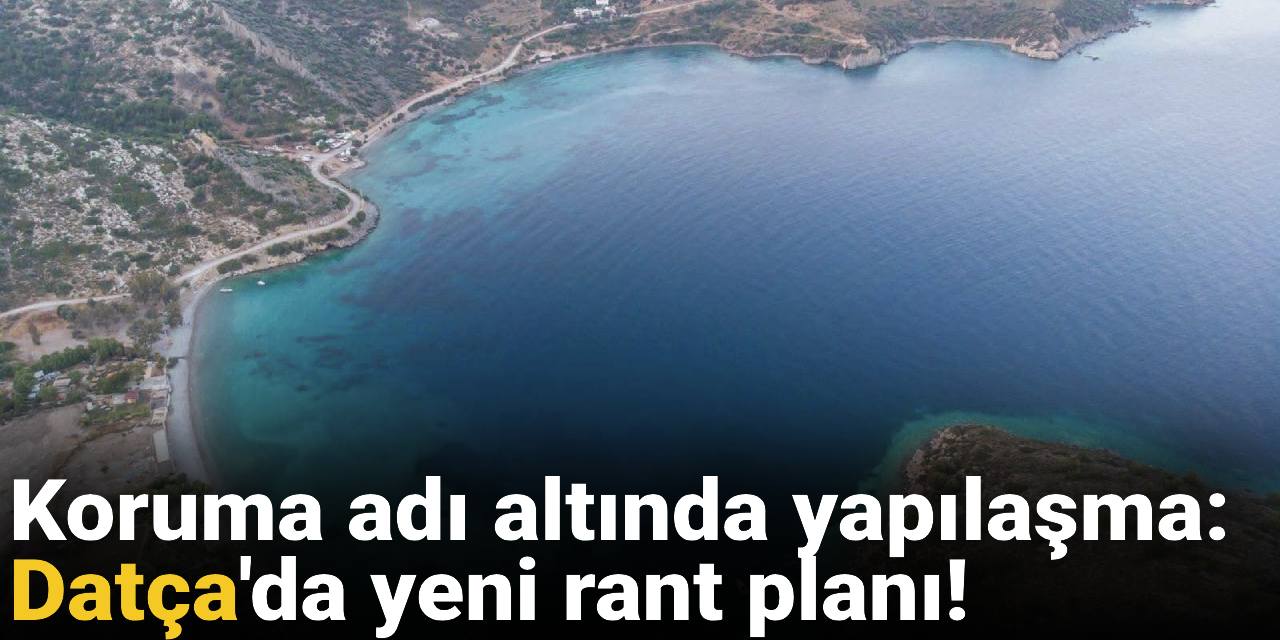 Koruma adı altında 'yapılaşma': Datça'da yeni rant planı!