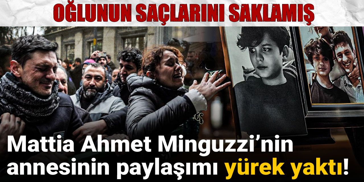 Mattia Ahmet Minguzzi’nin annesinin paylaşımı yürek yaktı! Oğlunun saçlarını saklamış
