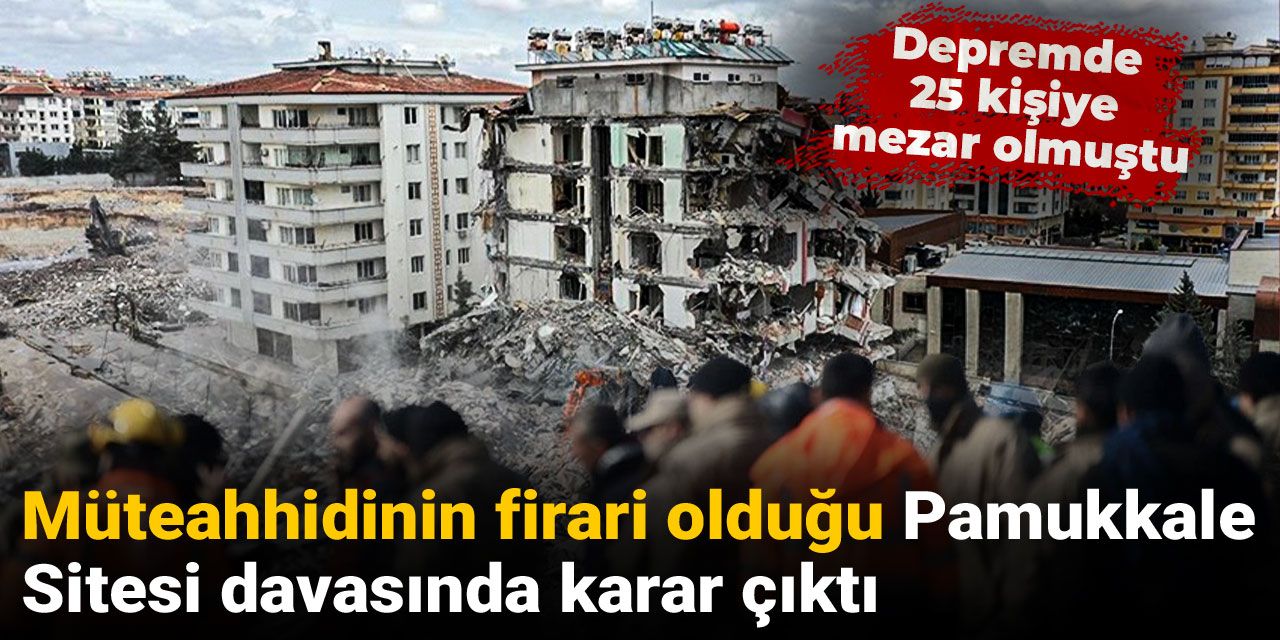 Depremde 25 kişiye mezar olmuştu! Müteahhidinin firari olduğu Pamukkale Sitesi davasında karar çıktı
