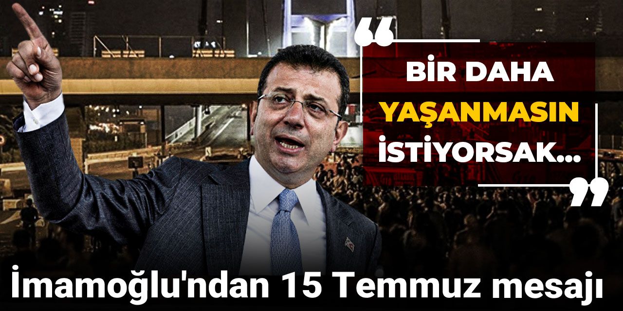 İmamoğlu'ndan 15 Temmuz mesajı: Bir daha yaşanmasın istiyorsak...