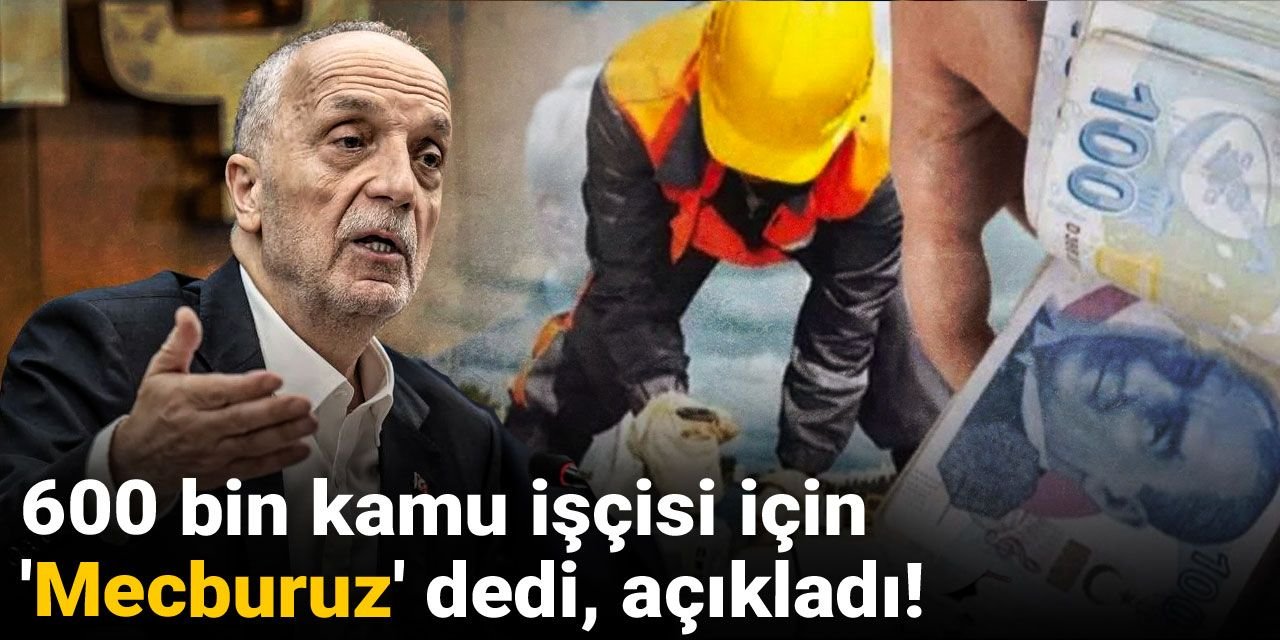600 bin kamu işçisi için 'Mecburuz' dedi, açıkladı!