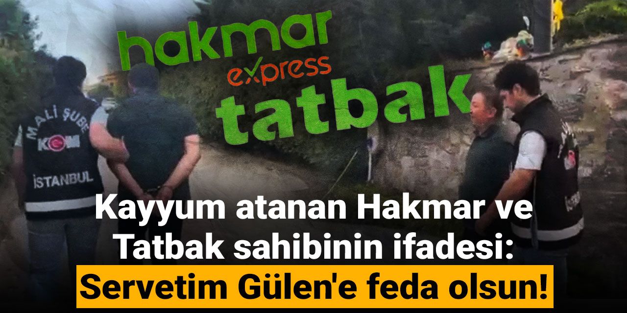 Hakmar ve Tatbak sahibinin skandal ifadesi: Servetim Fetullah Gülen'e feda olsun!