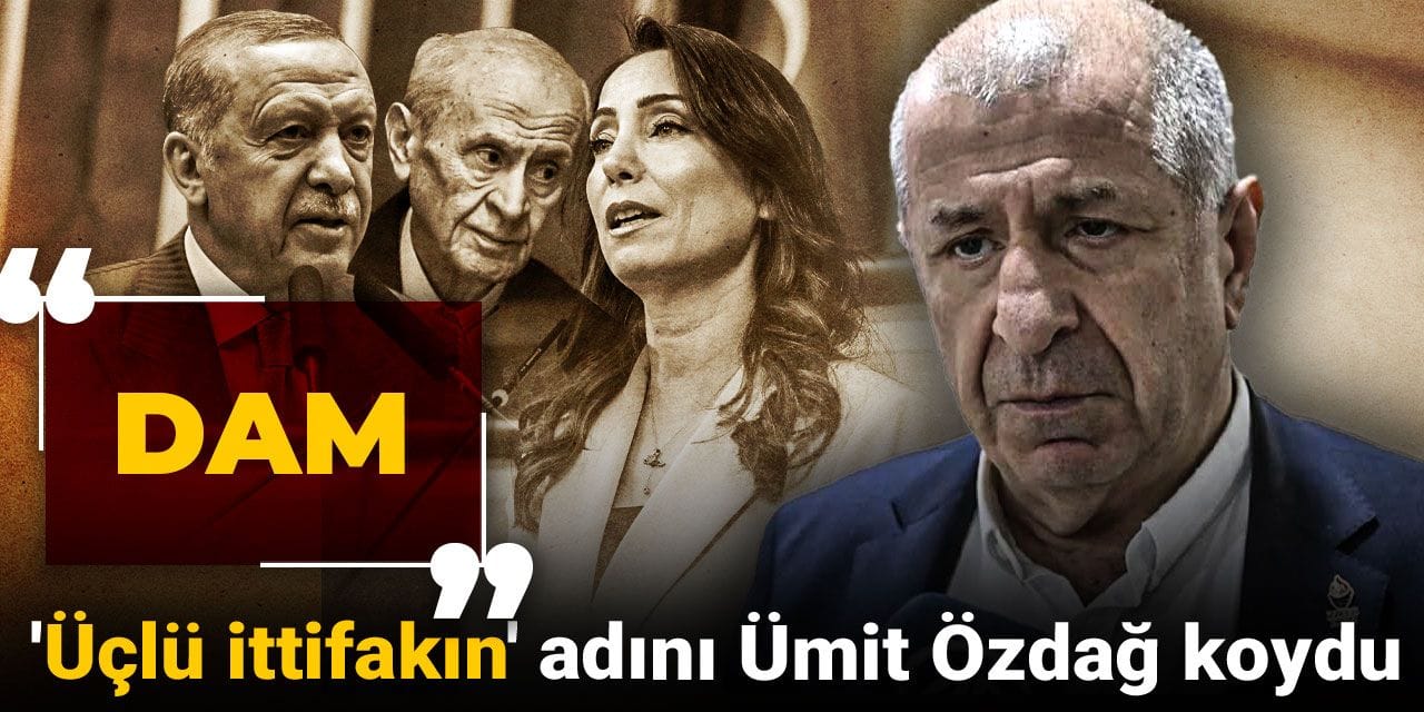 'Üçlü ittifakın' adını Ümit Özdağ koydu: DAM