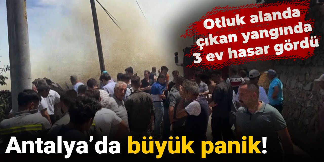 Son dakika | Antalya’da büyük panik! Otluk alanda çıkan yangın evlere ulaştı