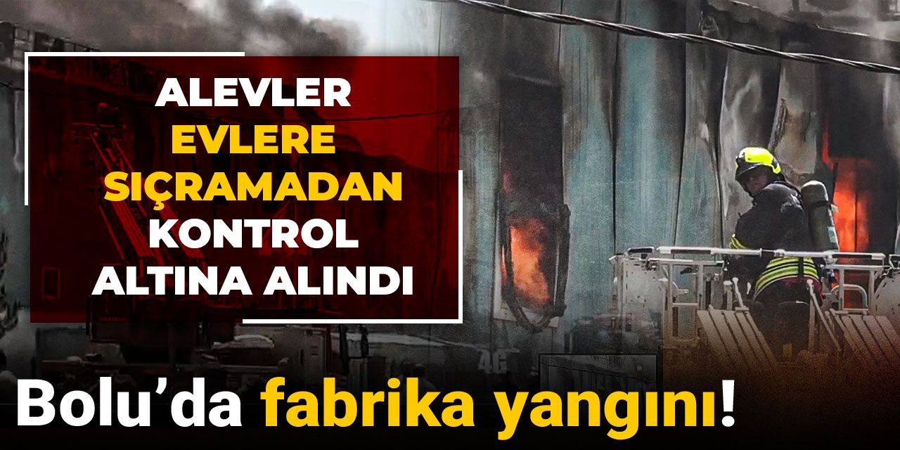 Son dakika | Bolu’da fabrika yangını! Alevler evlere sıçramadan kontrol altına alındı
