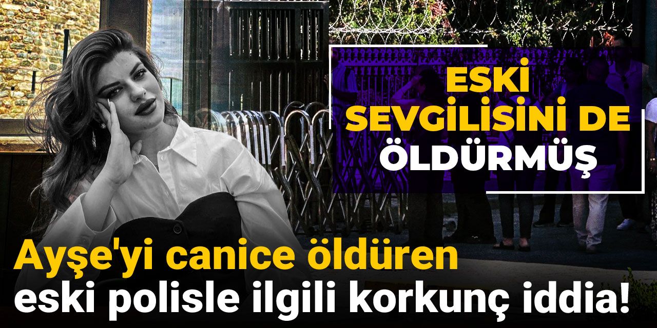Ayşe'yi canice öldüren eski polisle ilgili korkunç iddia: Eski sevgilisini de öldürmüş