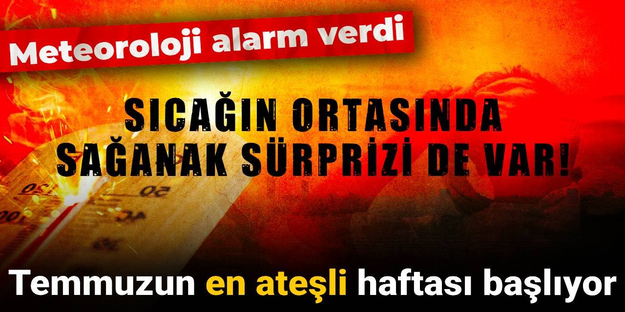 Meteoroloji alarm verdi: Temmuzun en ateşli haftası başlıyor