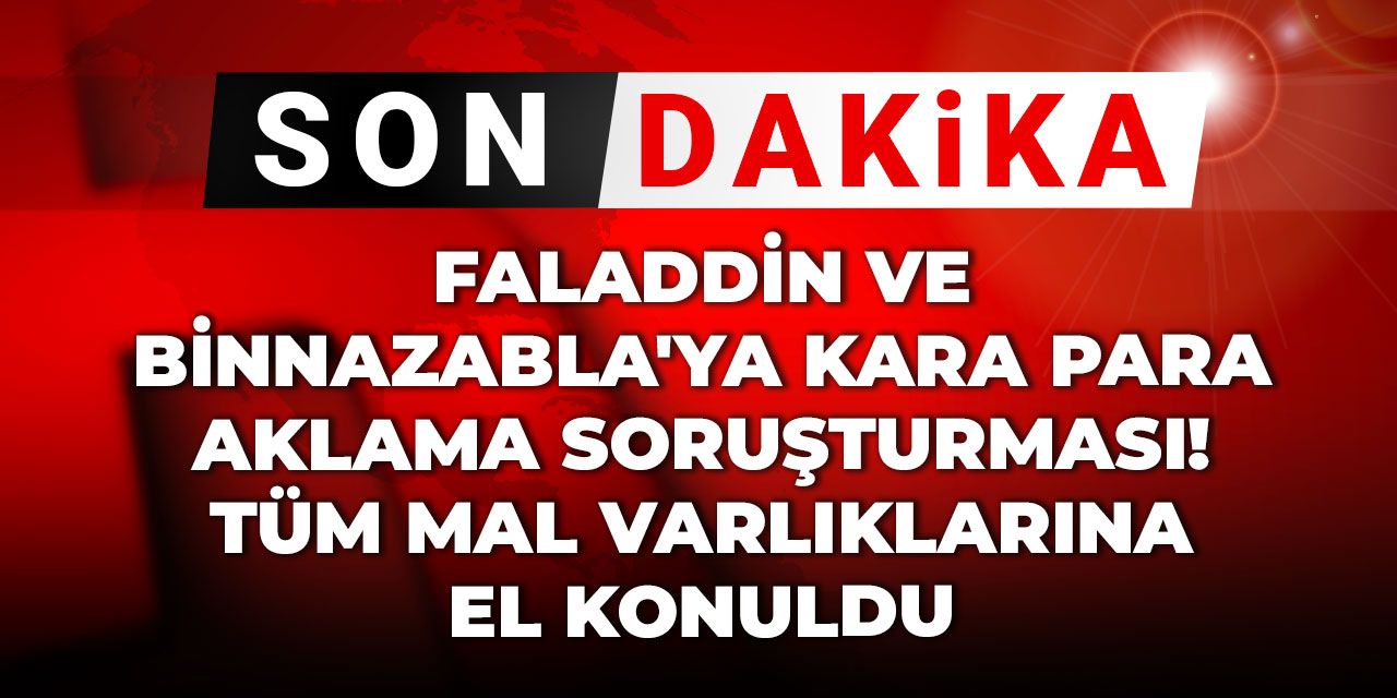 Son Dakika | Faladdin ve Binnazabla'ya kara para aklama soruşturması! Tüm mal varlıklarına el konuldu