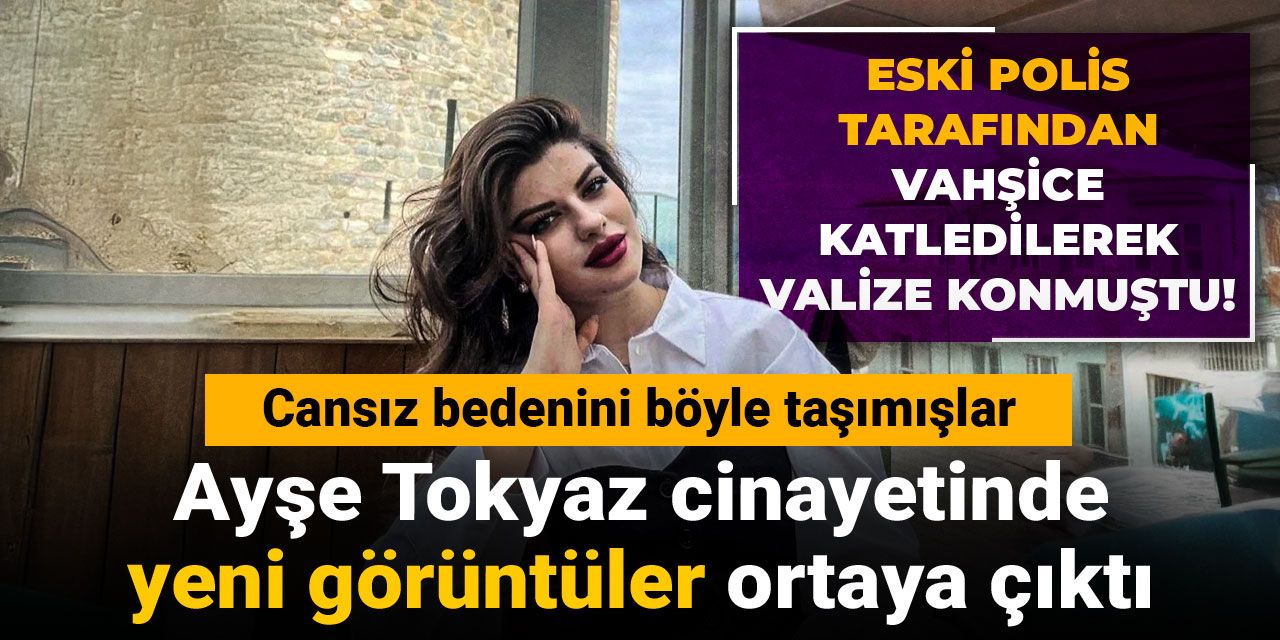 Eski polis tarafından vahşice katledilerek valize konmuştu! Ayşe Tokyaz cinayetinde yeni görüntüler ortaya çıktı