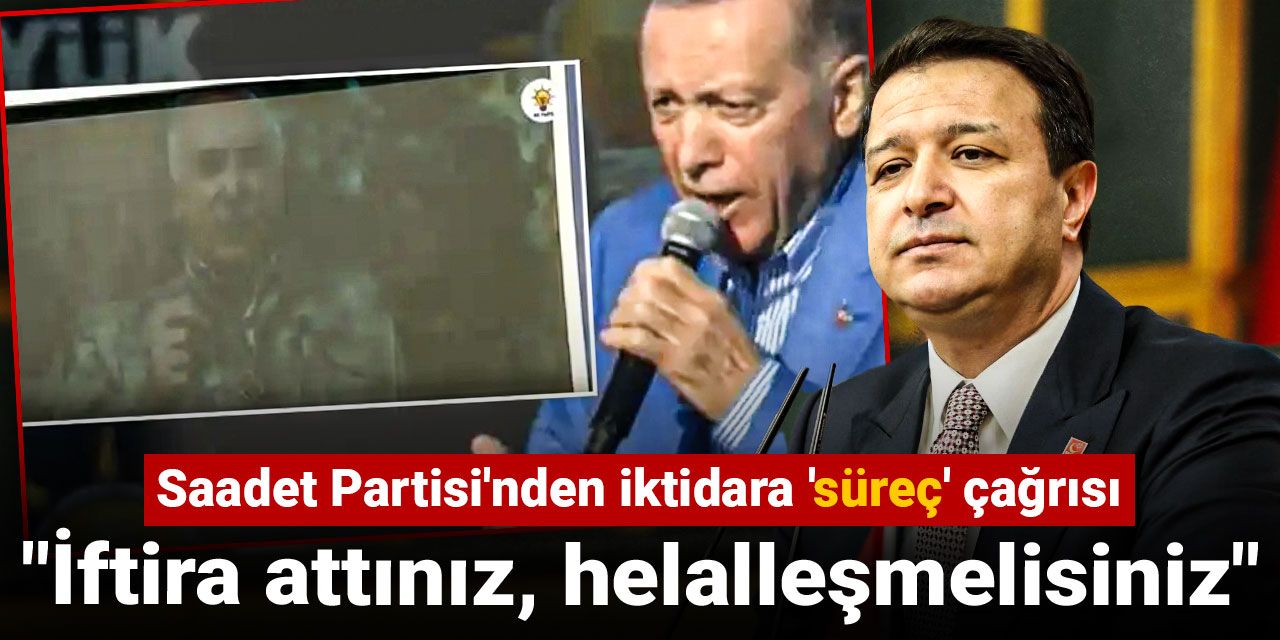 Saadet Partisi'nden iktidara 'süreç' çağrısı: İftira attınız, helalleşmelisiniz