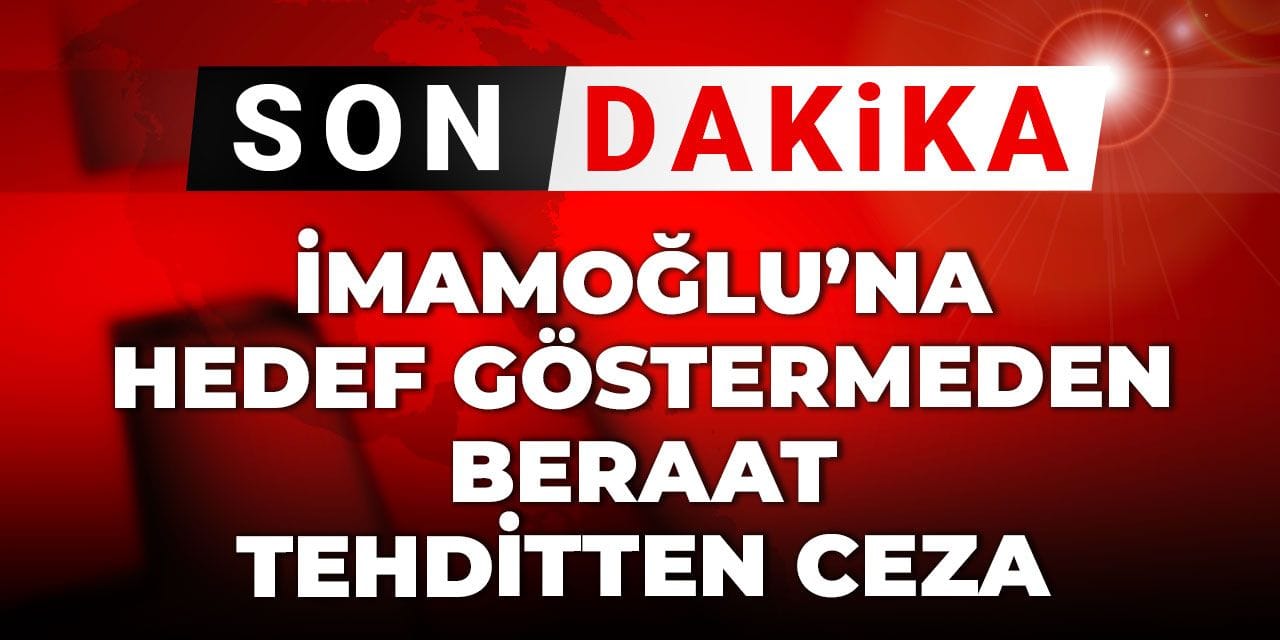 Son Dakika | İmamoğlu'na hedef göstermeden beraat tehditten ceza