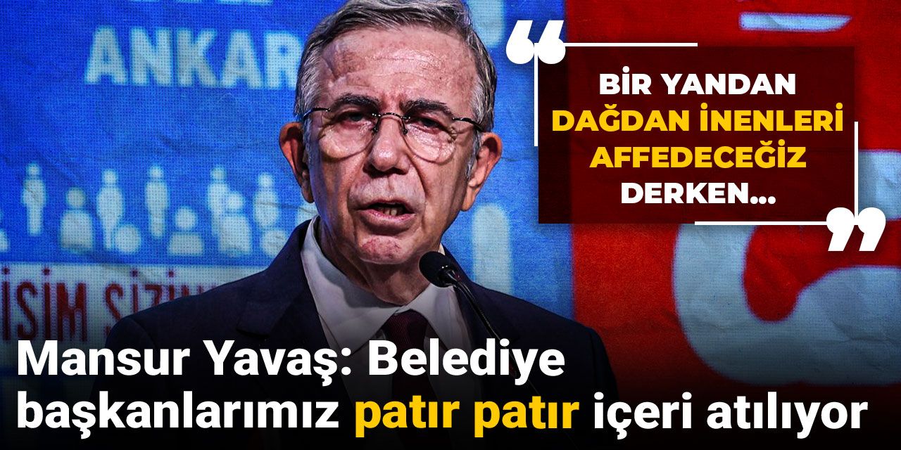 Mansur Yavaş: Belediye başkanlarımız patır patır içeri atılıyor