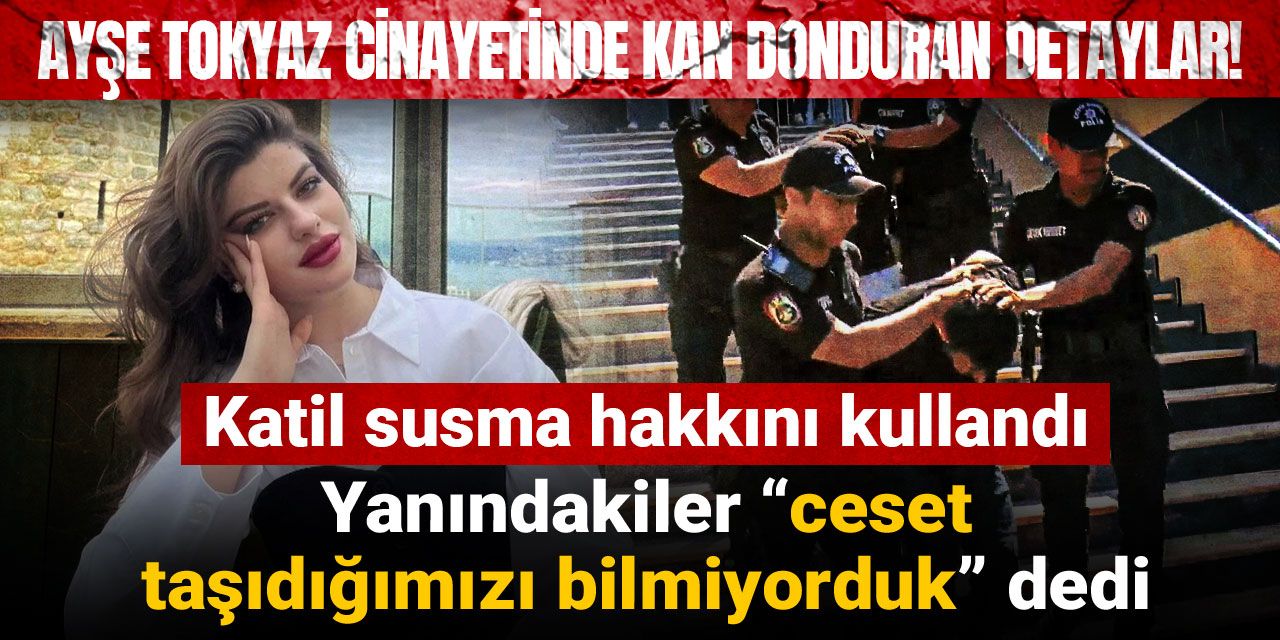 Ayşe Tokyaz cinayetinde kan donduran detaylar! Katil susma hakkını kullandı, yanındakiler “ceset taşıdığımızı bilmiyorduk” dedi