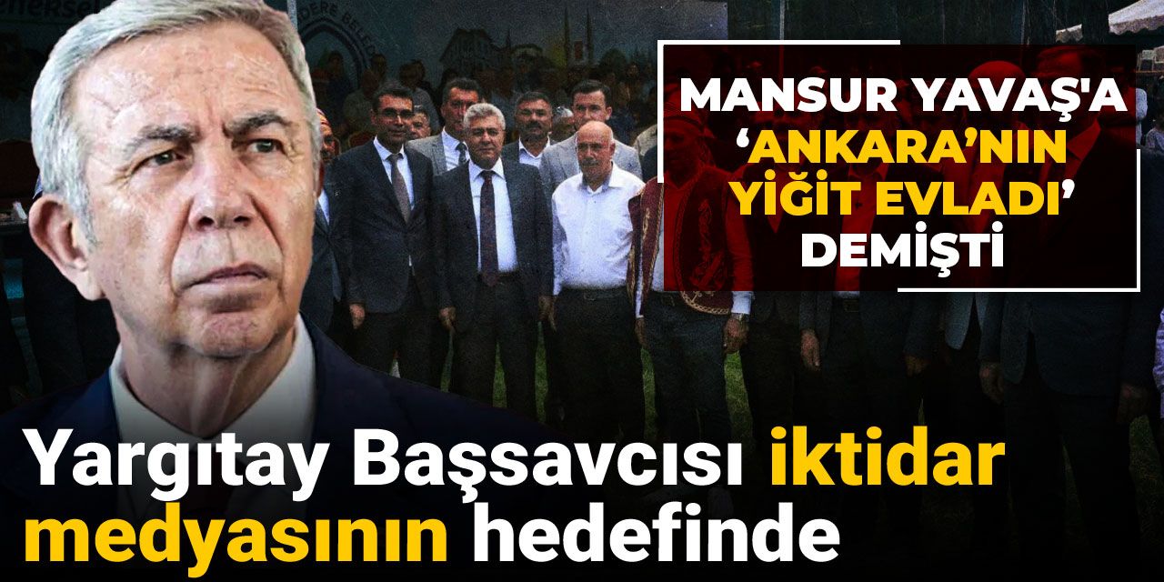 Mansur Yavaş'a 'Ankara'nın yiğit evladı' diyen Yargıtay Başsavcısı iktidar medyasının hedefinde