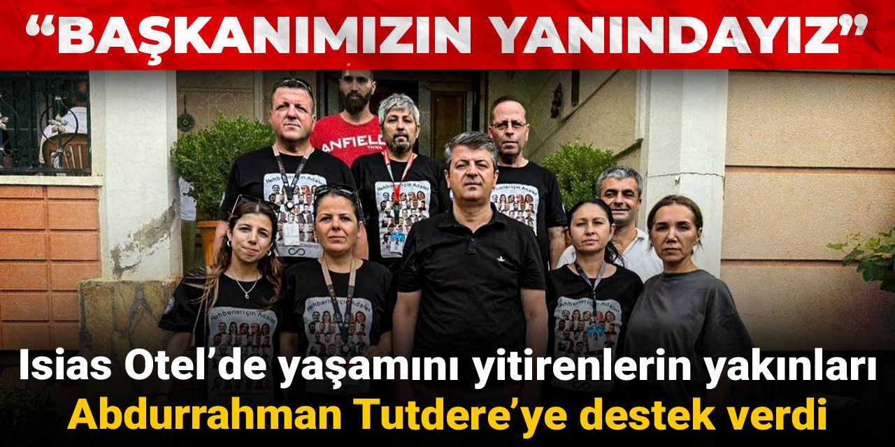 Isias Otel’de yaşamını yitirenlerin yakınları Abdurrahman Tutdere’ye destek verdi: Başkanımızın yanındayız