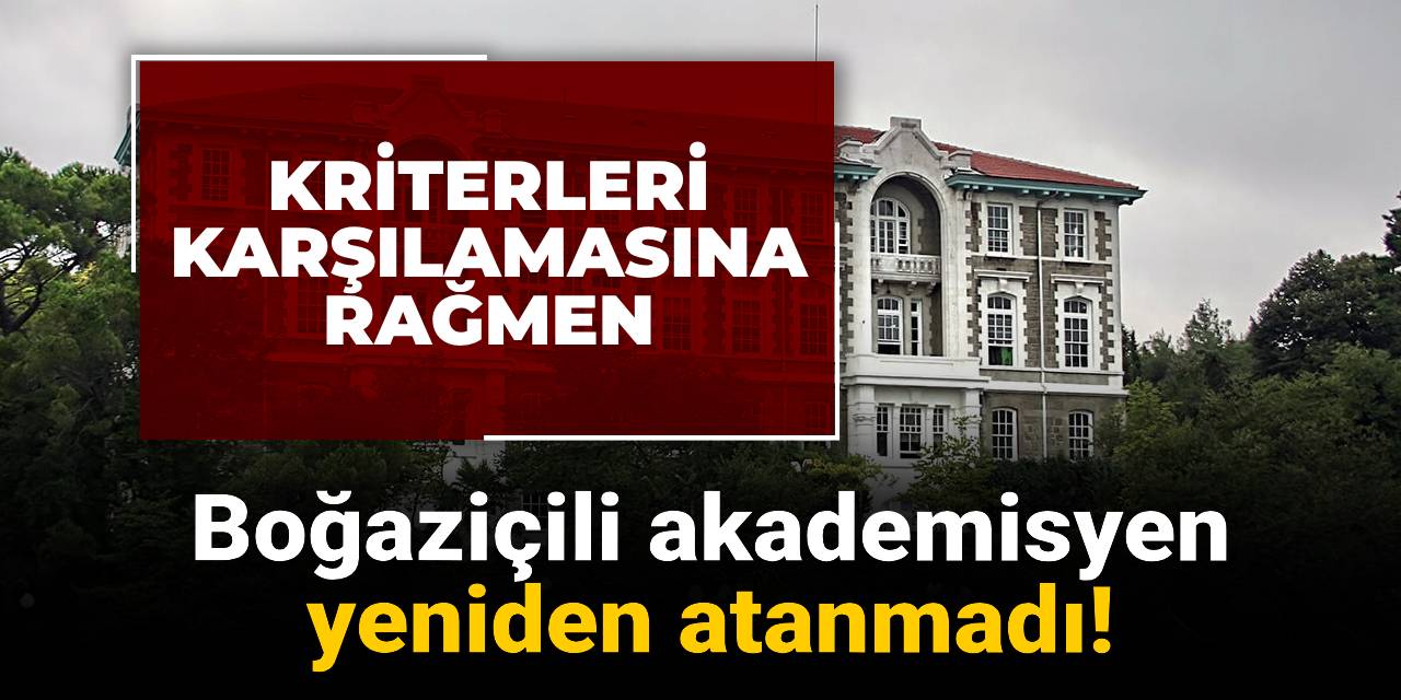 Boğaziçili akademisyen tüm kriterleri karşılamasına rağmen yeniden atanmadı!