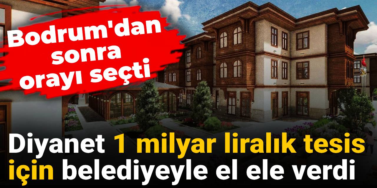 Diyanet 1 milyar liralık tesis için belediyeyle el ele verdi: Bodrum'dan sonra orayı seçti