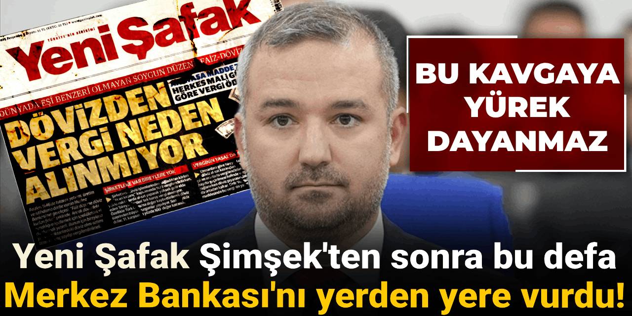 Bu kavgaya yürek dayanmaz! Yeni Şafak Şimşek'ten sonra bu defa Merkez Bankası'nı yerden yere vurdu