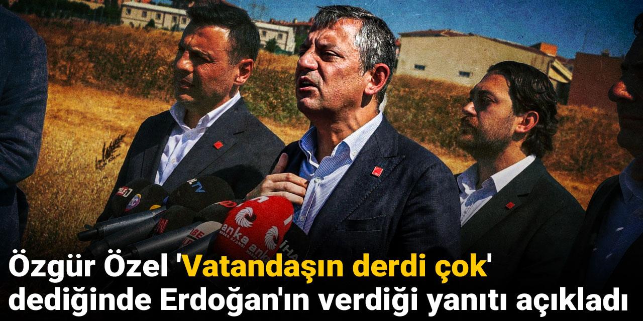 Özgür Özel 'Vatandaşın derdi çok' dediğinde Erdoğan'ın verdiği yanıtı açıkladı