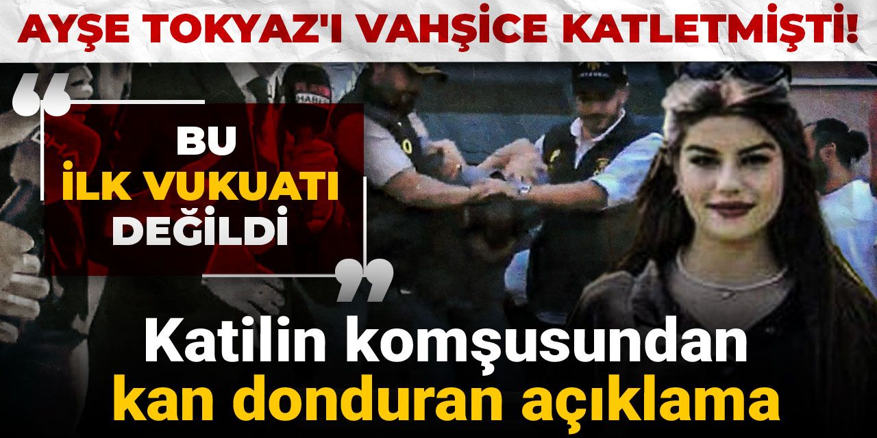 Ayşe Tokyaz'ı vahşice katletmişti! Katilin komşusundan kan donduran açıklama: Bu ilk vukuatı değildi