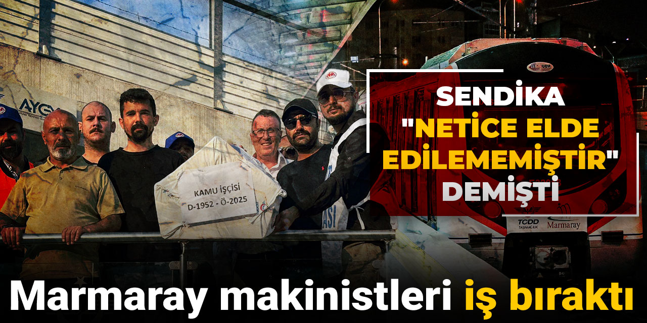 Marmaray makinistleri iş bıraktı! Sendika "Netice elde edilememiştir" demişti