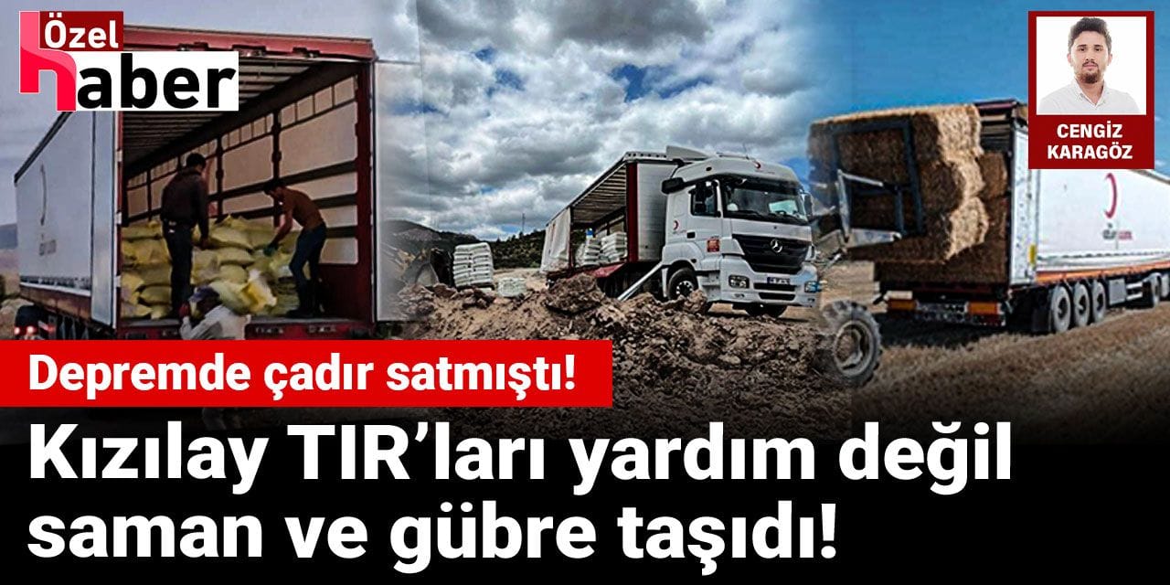 Kızılay TIR’larıyla yardım değil gübre ve saman taşındı!