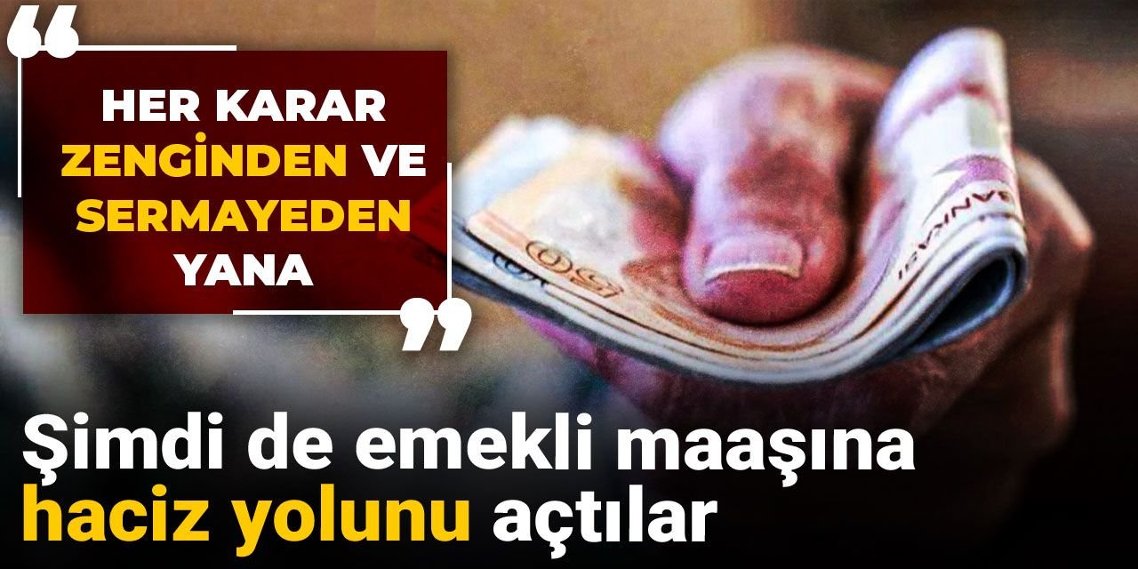 Her karar zenginden ve sermayeden yana: Şimdi de emekli maaşına haciz yolunu açtılar