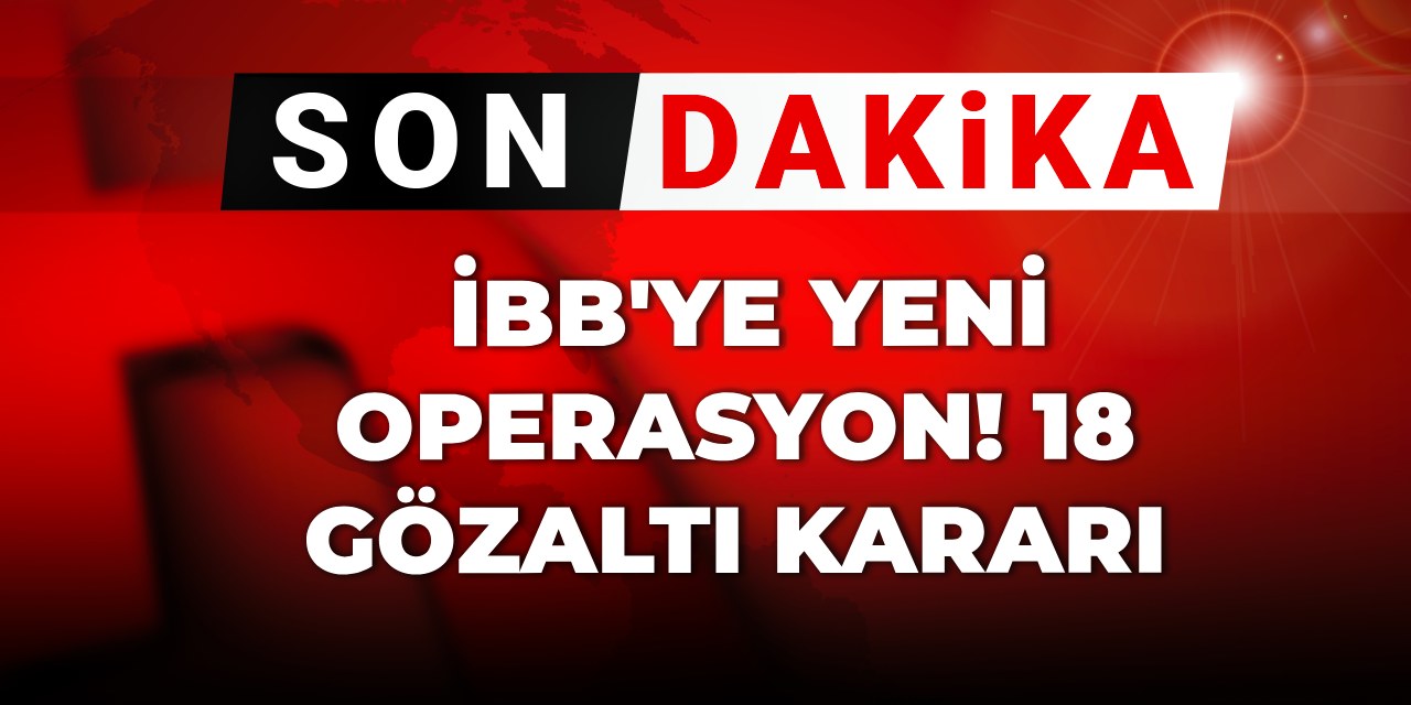 SON DAKİKA | İBB'ye yeni operasyon! 18 gözaltı kararı