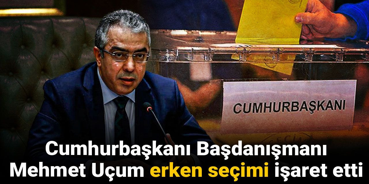 Mehmet Uçum erken seçimi işaret etti