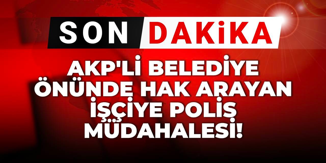 Son dakika | AKP'li belediye önünde hak arayan işçiye polis müdahalesi!