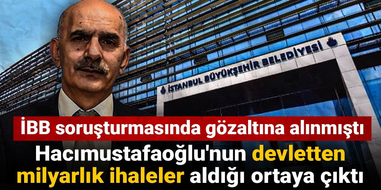 İBB soruşturmasında gözaltına alındı: Hacımustafaoğlu'nun devletten milyarlık ihaleler aldığı ortaya çıktı