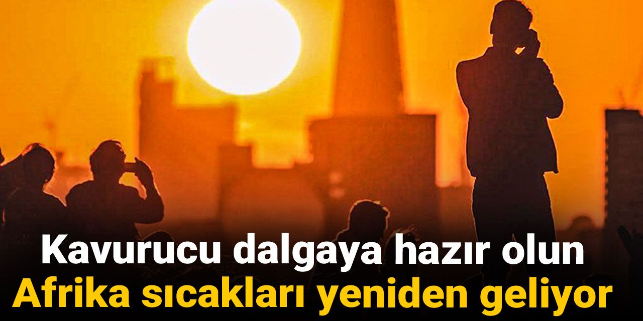 Kavurucu dalgaya hazır olun: Afrika sıcakları yeniden geliyor!